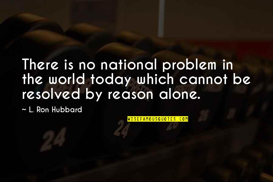 L Ron Hubbard Quotes By L. Ron Hubbard: There is no national problem in the world