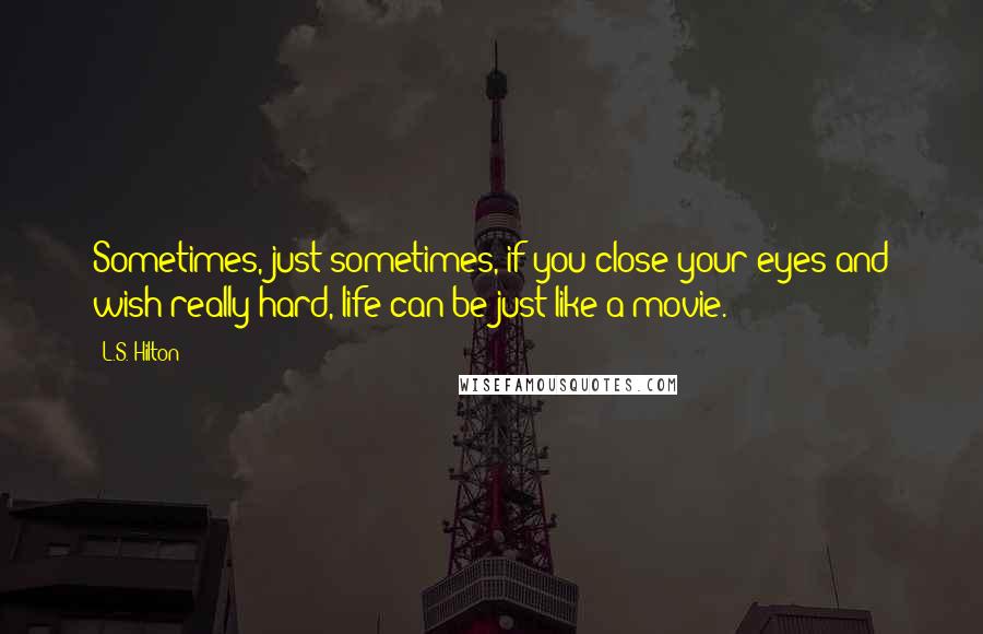 L.S. Hilton quotes: Sometimes, just sometimes, if you close your eyes and wish really hard, life can be just like a movie.