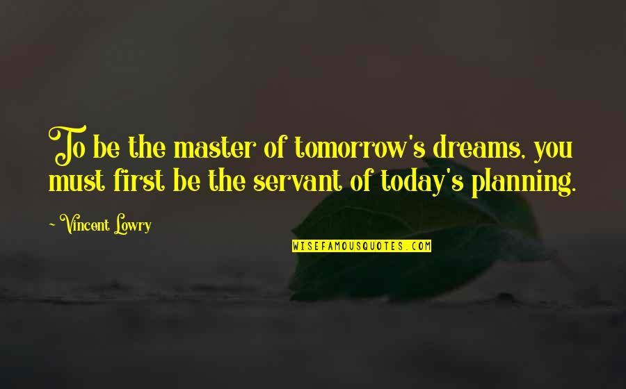 L S Lowry Quotes By Vincent Lowry: To be the master of tomorrow's dreams, you