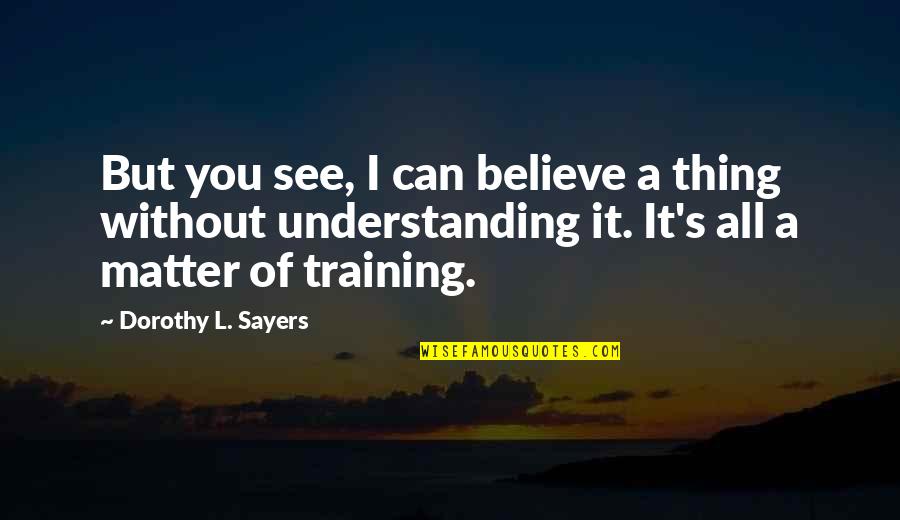 L See Quotes By Dorothy L. Sayers: But you see, I can believe a thing L See Quotes By Dorothy L. Sayers: But you see, I can believe a thing