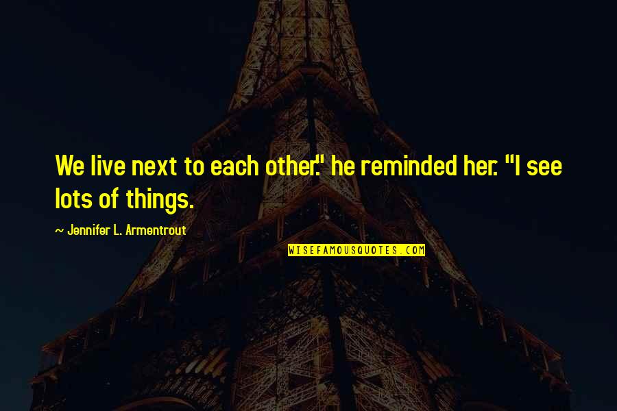 L See Quotes By Jennifer L. Armentrout: We live next to each other." he reminded L See Quotes By Jennifer L. Armentrout: We live next to each other." he reminded
