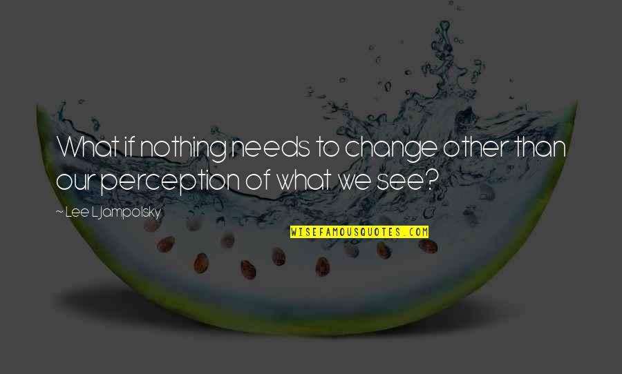 L See Quotes By Lee L Jampolsky: What if nothing needs to change other than