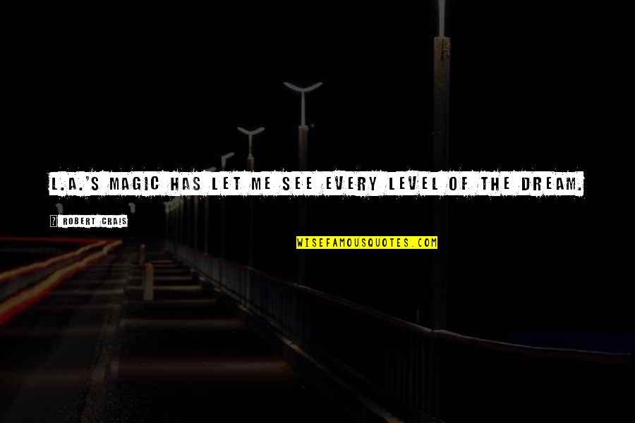 L See Quotes By Robert Crais: L.A.'s magic has let me see every level L See Quotes By Robert Crais: L.A.'s magic has let me see every level