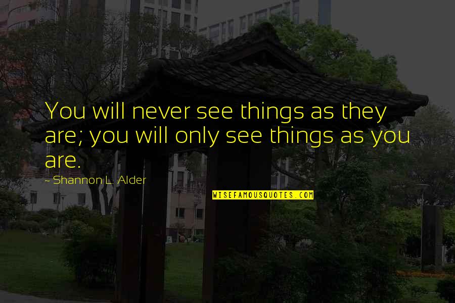 L See Quotes By Shannon L. Alder: You will never see things as they are; L See Quotes By Shannon L. Alder: You will never see things as they are;