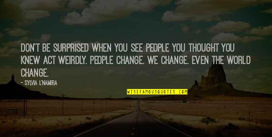 L See Quotes By Sylvia L'Namira: Don't be surprised when you see people you L See Quotes By Sylvia L'Namira: Don't be surprised when you see people you