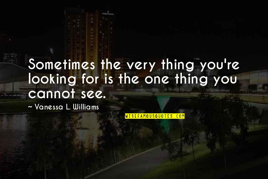 L See Quotes By Vanessa L. Williams: Sometimes the very thing you're looking for is L See Quotes By Vanessa L. Williams: Sometimes the very thing you're looking for is