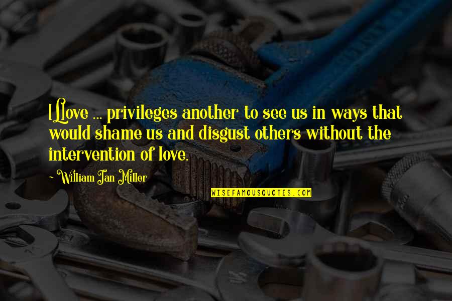 L See Quotes By William Ian Miller: [L]ove ... privileges another to see us in