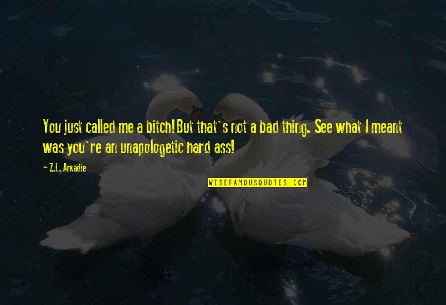 L See Quotes By Z.L. Arkadie: You just called me a bitch!But that's not L See Quotes By Z.L. Arkadie: You just called me a bitch!But that's not
