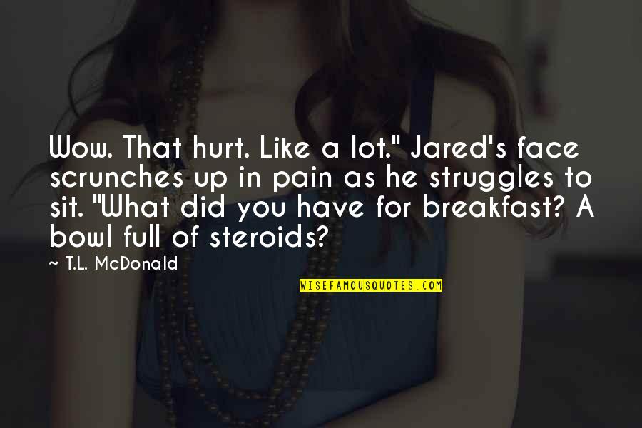 L Sit Quotes By T.L. McDonald: Wow. That hurt. Like a lot." Jared's face L Sit Quotes By T.L. McDonald: Wow. That hurt. Like a lot." Jared's face