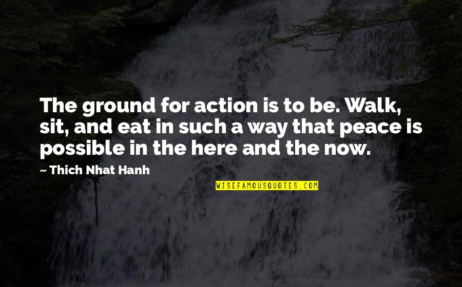 L Sit Quotes By Thich Nhat Hanh: The ground for action is to be. Walk,