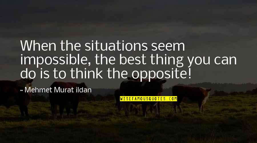 L T Infotech Quotes By Mehmet Murat Ildan: When the situations seem impossible, the best thing L T Infotech Quotes By Mehmet Murat Ildan: When the situations seem impossible, the best thing