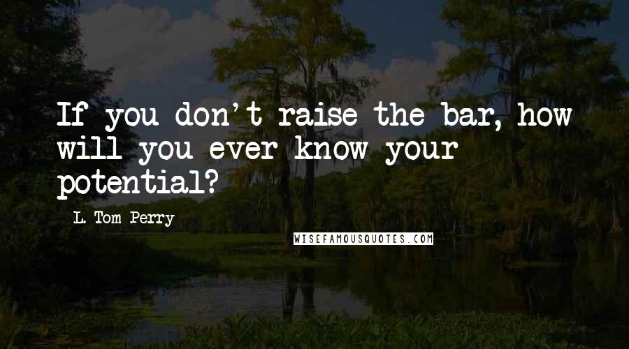 L. Tom Perry quotes: If you don't raise the bar, how will you ever know your potential?
