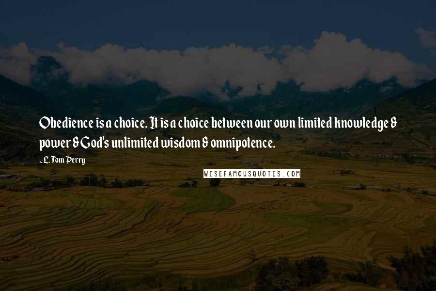 L. Tom Perry quotes: Obedience is a choice. It is a choice between our own limited knowledge & power & God's unlimited wisdom & omnipotence.