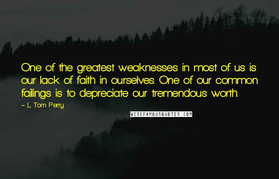 L. Tom Perry quotes: One of the greatest weaknesses in most of us is our lack of faith in ourselves. One of our common failings is to depreciate our tremendous worth.
