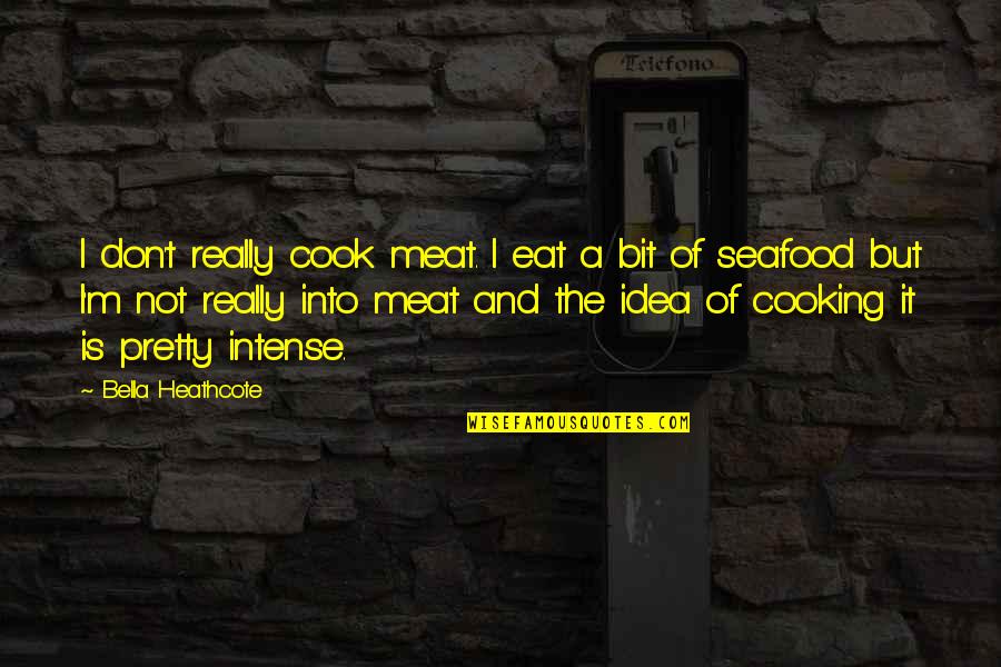 L V Seafood Quotes By Bella Heathcote: I don't really cook meat. I eat a