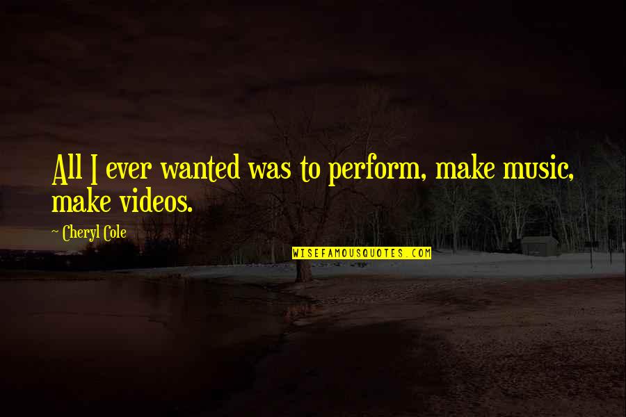 L Vis Quotes By Cheryl Cole: All I ever wanted was to perform, make
