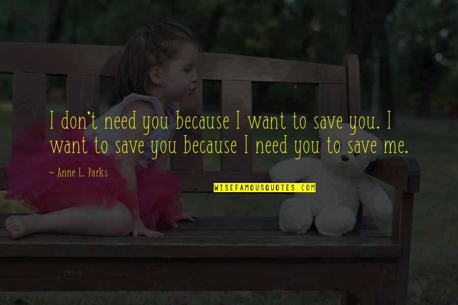 L Want You Quotes By Anne L. Parks: I don't need you because I want to L Want You Quotes By Anne L. Parks: I don't need you because I want to