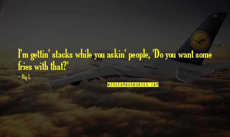 L Want You Quotes By Big L: I'm gettin' stacks while you askin' people, 'Do