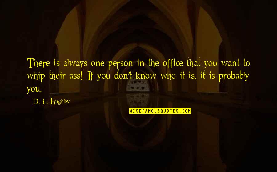 L Want You Quotes By D. L. Hughley: There is always one person in the office L Want You Quotes By D. L. Hughley: There is always one person in the office