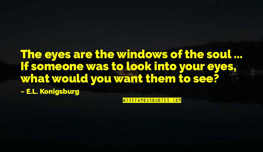 L Want You Quotes By E.L. Konigsburg: The eyes are the windows of the soul L Want You Quotes By E.L. Konigsburg: The eyes are the windows of the soul