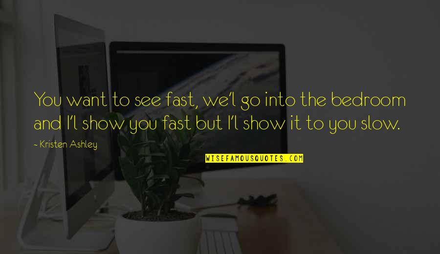 L Want You Quotes By Kristen Ashley: You want to see fast, we'l go into L Want You Quotes By Kristen Ashley: You want to see fast, we'l go into