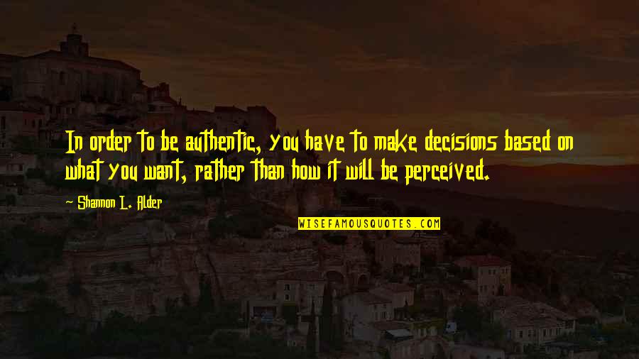 L Want You Quotes By Shannon L. Alder: In order to be authentic, you have to L Want You Quotes By Shannon L. Alder: In order to be authentic, you have to