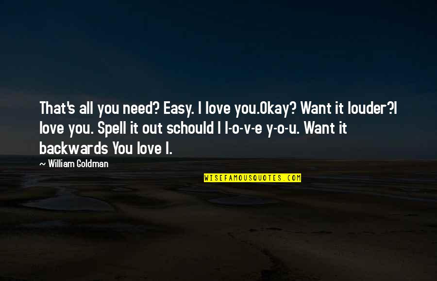 L Want You Quotes By William Goldman: That's all you need? Easy. I love you.Okay? L Want You Quotes By William Goldman: That's all you need? Easy. I love you.Okay?