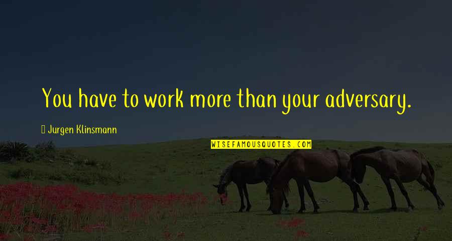 L Wengarten Quotes By Jurgen Klinsmann: You have to work more than your adversary. L Wengarten Quotes By Jurgen Klinsmann: You have to work more than your adversary.