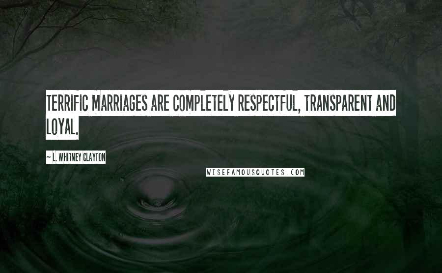 L. Whitney Clayton quotes: Terrific marriages are completely respectful, transparent and loyal.