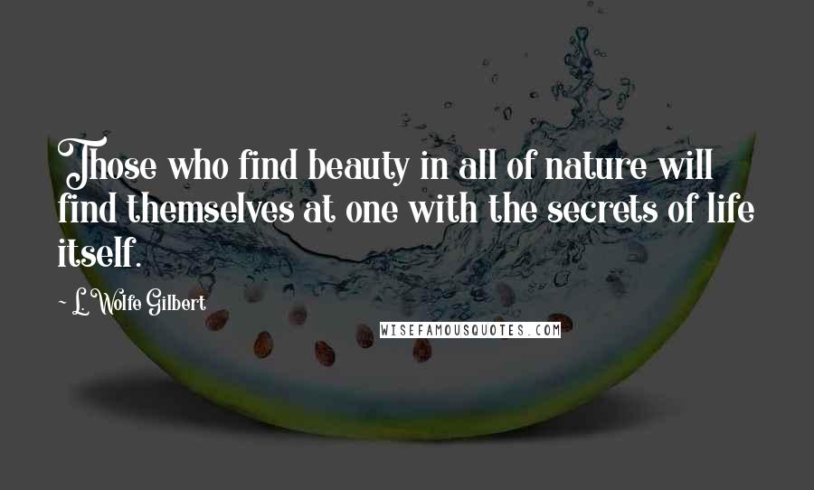 L. Wolfe Gilbert quotes: Those who find beauty in all of nature will find themselves at one with the secrets of life itself.