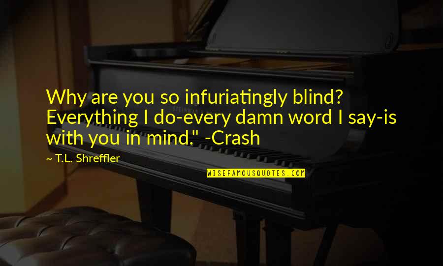 L Word Quotes By T.L. Shreffler: Why are you so infuriatingly blind? Everything I