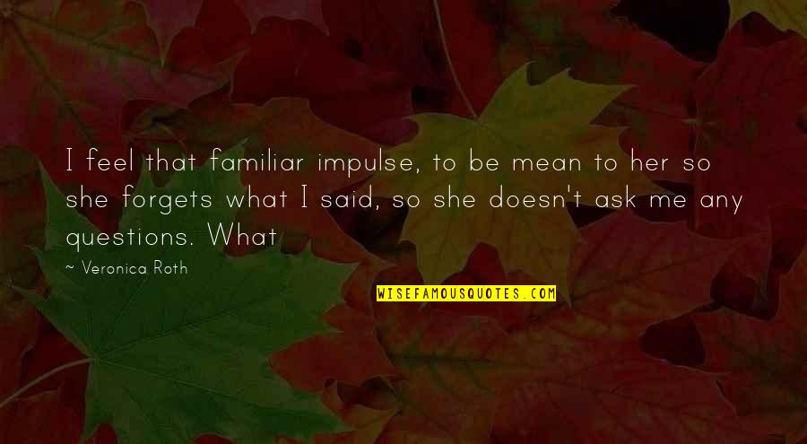 L Yordum Sandim Quotes By Veronica Roth: I feel that familiar impulse, to be mean L Yordum Sandim Quotes By Veronica Roth: I feel that familiar impulse, to be mean