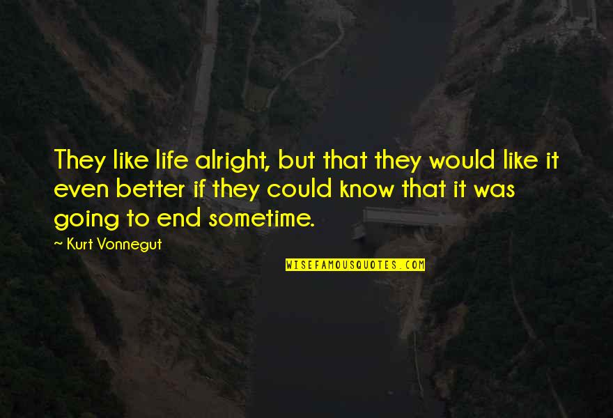 L008 Quotes By Kurt Vonnegut: They like life alright, but that they would L008 Quotes By Kurt Vonnegut: They like life alright, but that they would