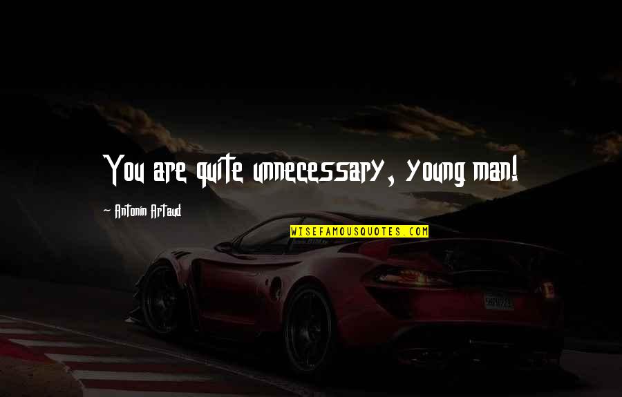 L1 Visa Quotes By Antonin Artaud: You are quite unnecessary, young man! L1 Visa Quotes By Antonin Artaud: You are quite unnecessary, young man!