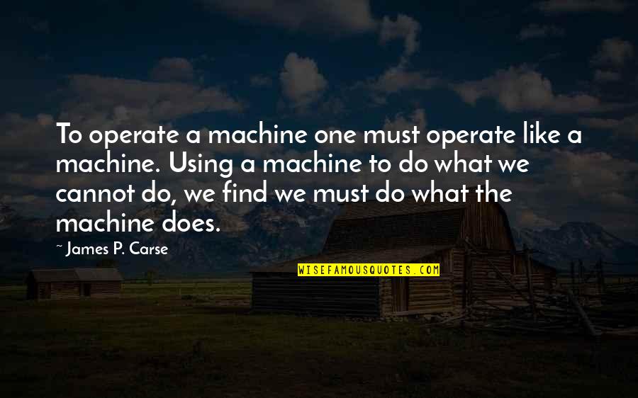 L1011 Quotes By James P. Carse: To operate a machine one must operate like L1011 Quotes By James P. Carse: To operate a machine one must operate like