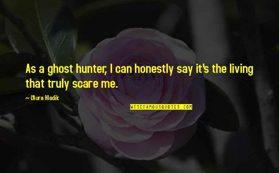 L736 Quotes By L'Aura Hladik: As a ghost hunter, I can honestly say