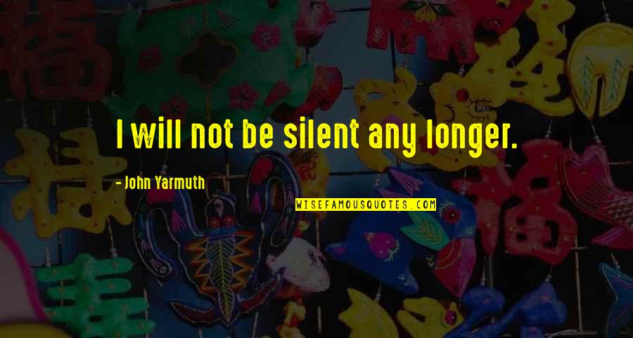 L8r Elite Quotes By John Yarmuth: I will not be silent any longer. L8r Elite Quotes By John Yarmuth: I will not be silent any longer.