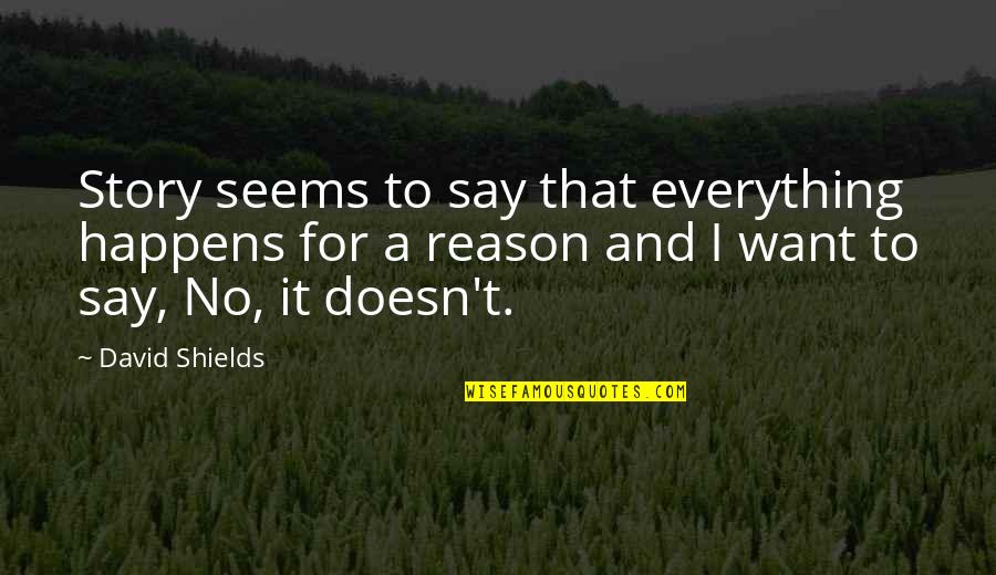 L9itha Quotes By David Shields: Story seems to say that everything happens for L9itha Quotes By David Shields: Story seems to say that everything happens for