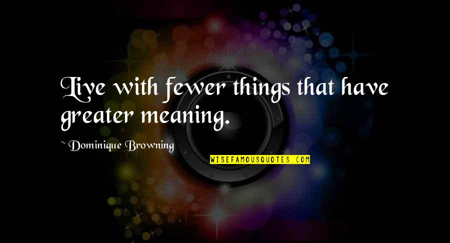 L9itha Quotes By Dominique Browning: Live with fewer things that have greater meaning. L9itha Quotes By Dominique Browning: Live with fewer things that have greater meaning.