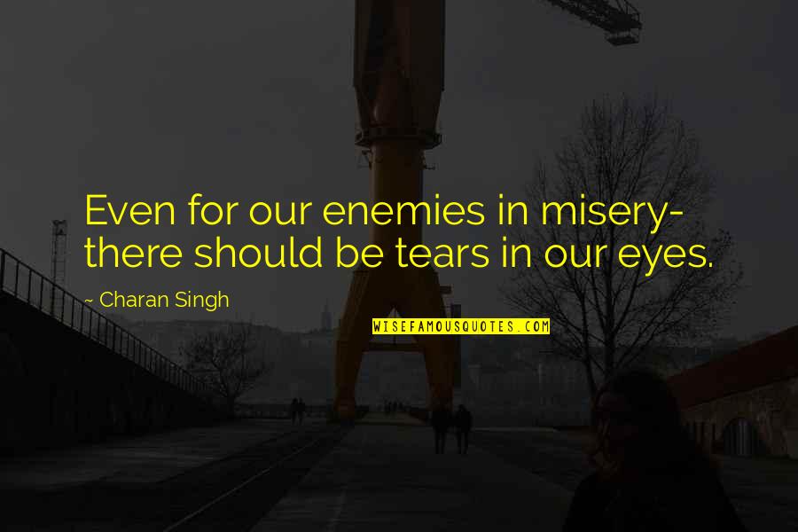 La 92 Quotes By Charan Singh: Even for our enemies in misery- there should