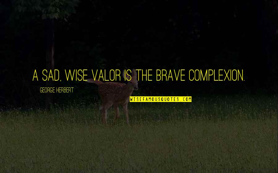 La Banda De Lechuga Quotes By George Herbert: A sad, wise valor is the brave complexion. La Banda De Lechuga Quotes By George Herbert: A sad, wise valor is the brave complexion.