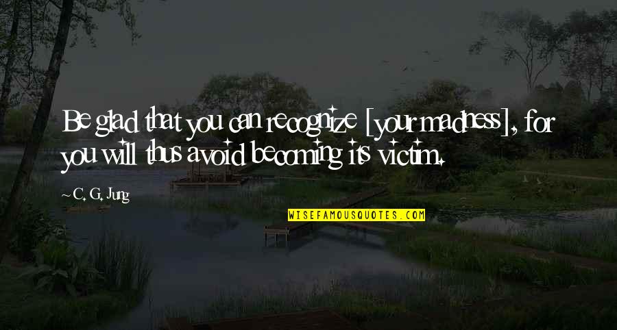 La Bella Vita Quotes By C. G. Jung: Be glad that you can recognize [your madness],