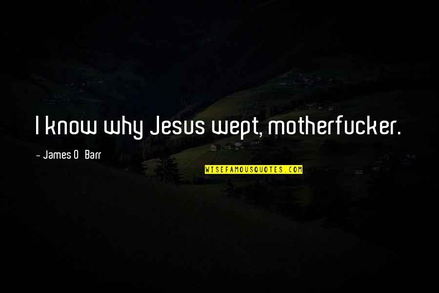 La Bravas Quirk Quotes By James O'Barr: I know why Jesus wept, motherfucker. La Bravas Quirk Quotes By James O'Barr: I know why Jesus wept, motherfucker.
