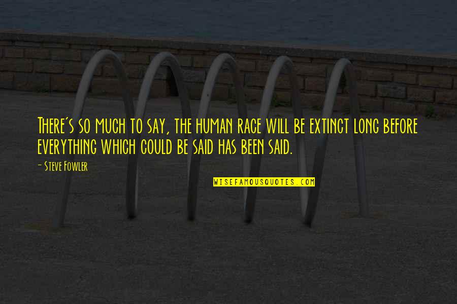 La Cambre Abbey Quotes By Steve Fowler: There's so much to say, the human race La Cambre Abbey Quotes By Steve Fowler: There's so much to say, the human race