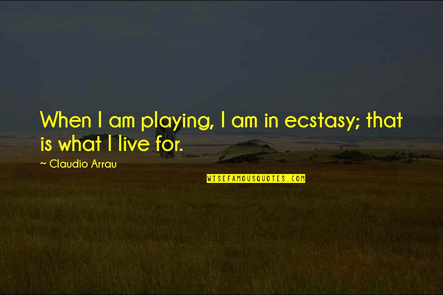 La Candela Adalberto Quotes By Claudio Arrau: When I am playing, I am in ecstasy;