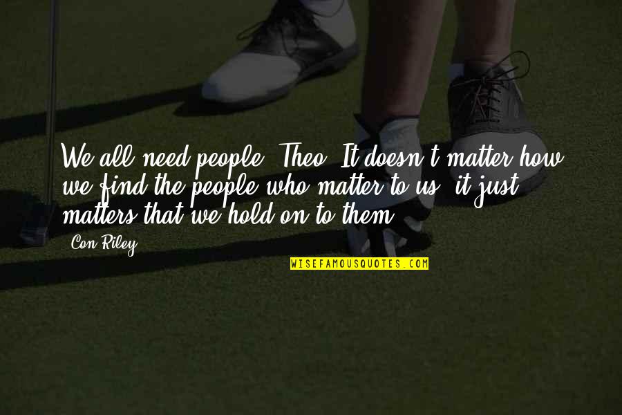 La Candela Ii Quotes By Con Riley: We all need people, Theo. It doesn't matter La Candela Ii Quotes By Con Riley: We all need people, Theo. It doesn't matter