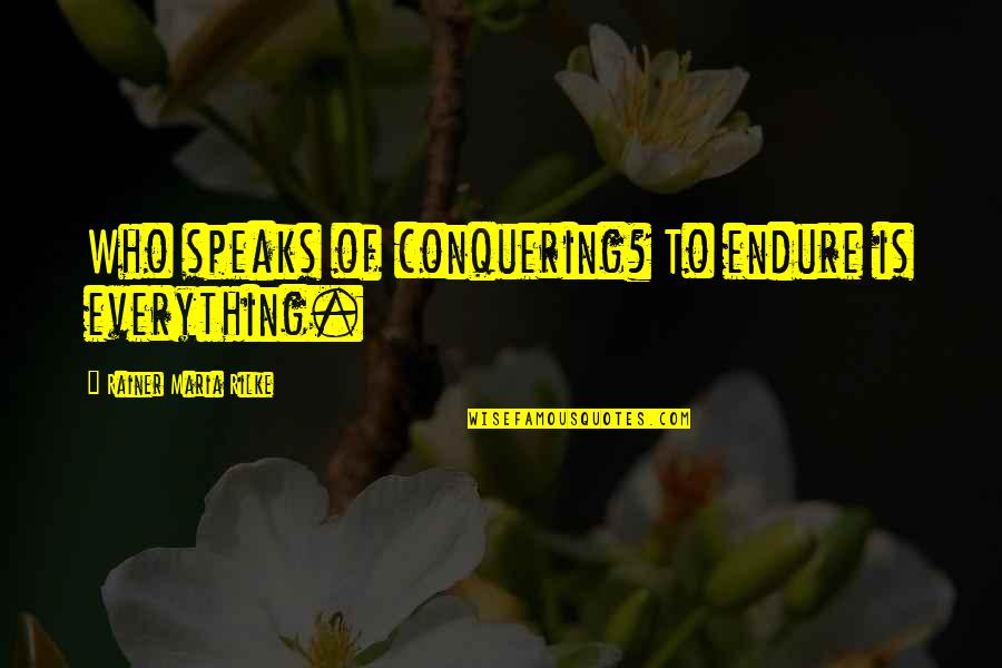 La Candela Ii Quotes By Rainer Maria Rilke: Who speaks of conquering? To endure is everything. La Candela Ii Quotes By Rainer Maria Rilke: Who speaks of conquering? To endure is everything.