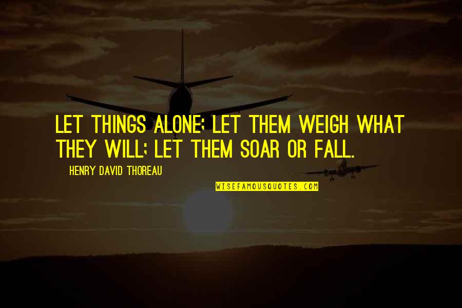 La Capone Quotes By Henry David Thoreau: Let things alone; let them weigh what they