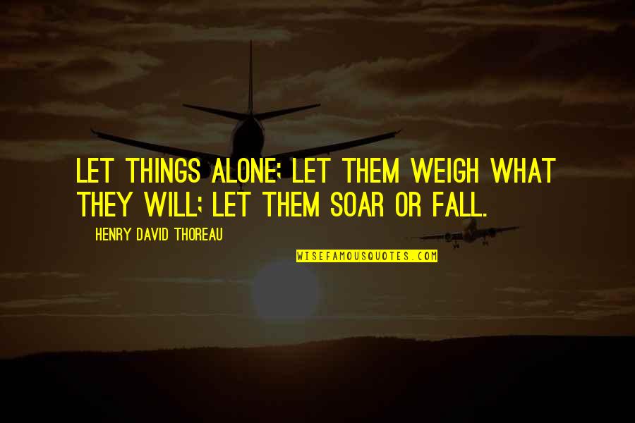 La Capone Quotes By Henry David Thoreau: Let things alone; let them weigh what they La Capone Quotes By Henry David Thoreau: Let things alone; let them weigh what they