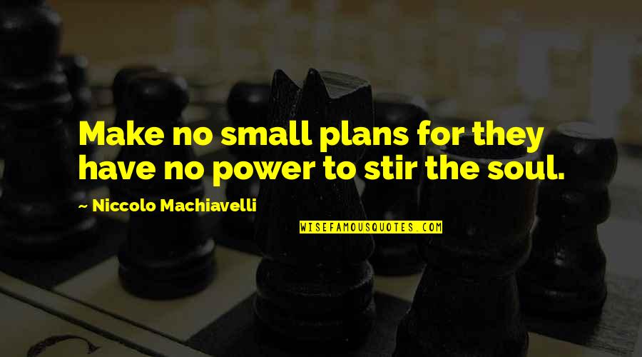 La Casa De Las Flores Paulina Quotes By Niccolo Machiavelli: Make no small plans for they have no La Casa De Las Flores Paulina Quotes By Niccolo Machiavelli: Make no small plans for they have no